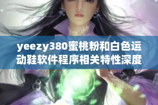 yeezy380蜜桃粉和白色运动鞋软件程序相关特性深度分析