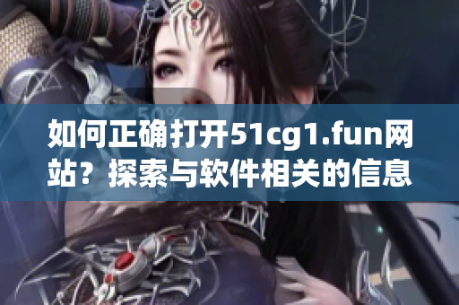 如何正确打开51cg1.fun网站？探索与软件相关的信息源。