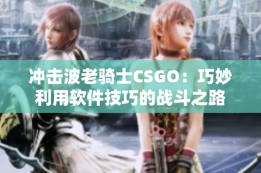 冲击波老骑士CSGO：巧妙利用软件技巧的战斗之路