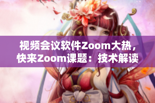 视频会议软件Zoom大热，快来Zoom课题：技术解读与应用指南