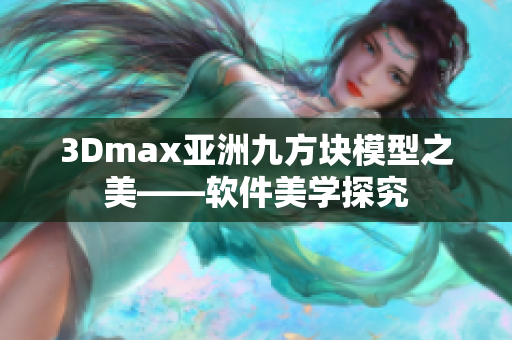 3Dmax亚洲九方块模型之美——软件美学探究