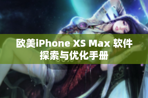 欧美iPhone XS Max 软件探索与优化手册