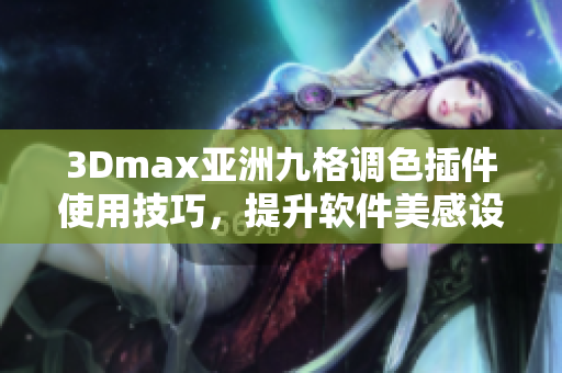 3Dmax亚洲九格调色插件使用技巧，提升软件美感设计神奇变化