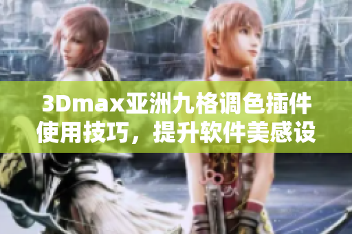 3Dmax亚洲九格调色插件使用技巧，提升软件美感设计神奇变化