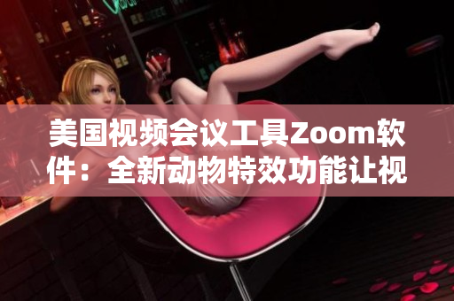 美国视频会议工具Zoom软件：全新动物特效功能让视频更生动