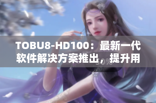 TOBU8-HD100：最新一代软件解决方案推出，提升用户体验