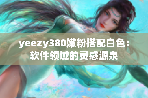 yeezy380嫩粉搭配白色：软件领域的灵感源泉