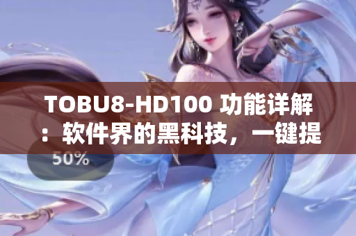 TOBU8-HD100 功能详解：软件界的黑科技，一键提升工作效率