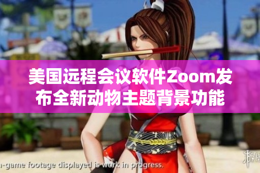 美国远程会议软件Zoom发布全新动物主题背景功能