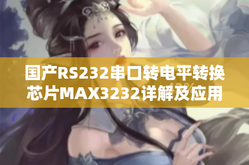 国产RS232串口转电平转换芯片MAX3232详解及应用指南