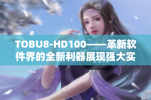 TOBU8-HD100——革新软件界的全新利器展现强大实力