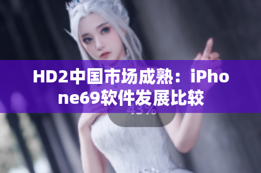 HD2中国市场成熟：iPhone69软件发展比较