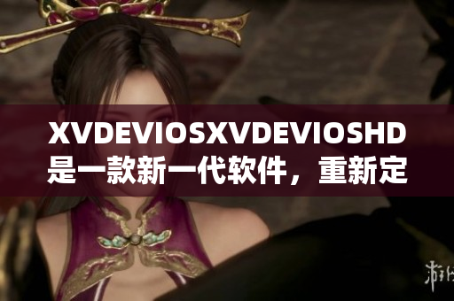 XVDEVIOSXVDEVIOSHD是一款新一代软件，重新定义了软件体验