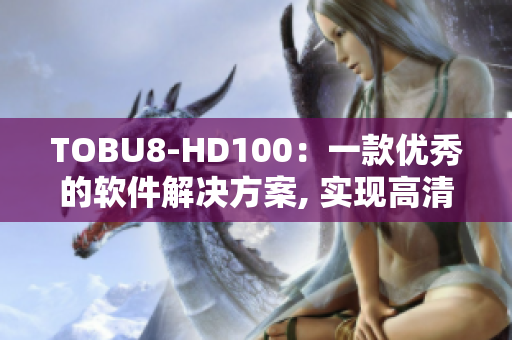 TOBU8-HD100：一款优秀的软件解决方案, 实现高清画质和流畅性