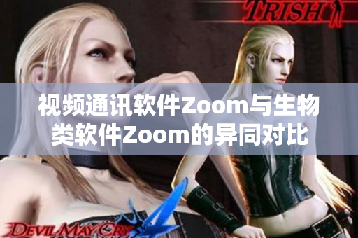 视频通讯软件Zoom与生物类软件Zoom的异同对比