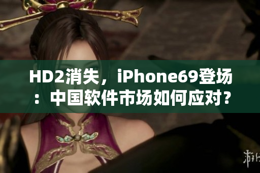 HD2消失，iPhone69登场：中国软件市场如何应对？