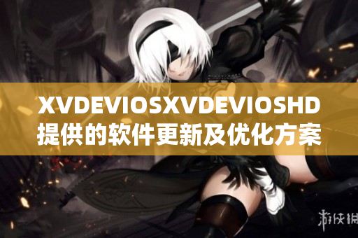 XVDEVIOSXVDEVIOSHD提供的软件更新及优化方案