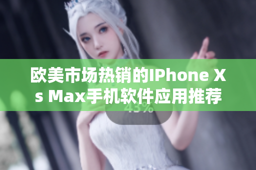 欧美市场热销的IPhone Xs Max手机软件应用推荐