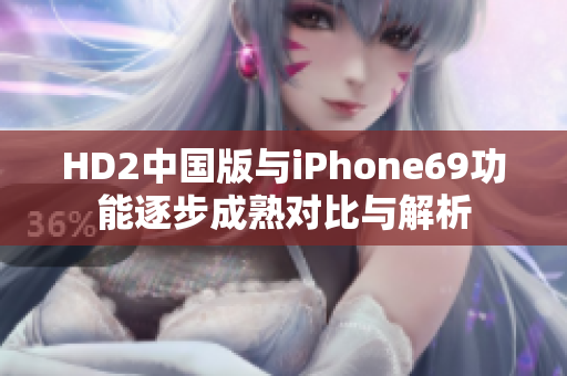 HD2中国版与iPhone69功能逐步成熟对比与解析