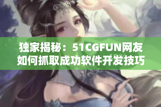 独家揭秘：51CGFUN网友如何抓取成功软件开发技巧