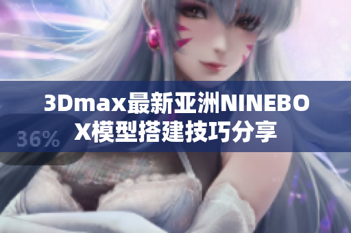 3Dmax最新亚洲NINEBOX模型搭建技巧分享