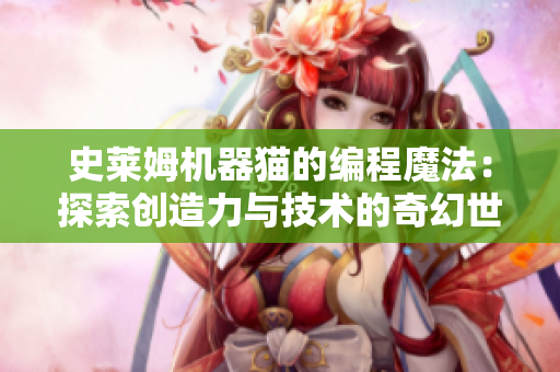 史莱姆机器猫的编程魔法：探索创造力与技术的奇幻世界