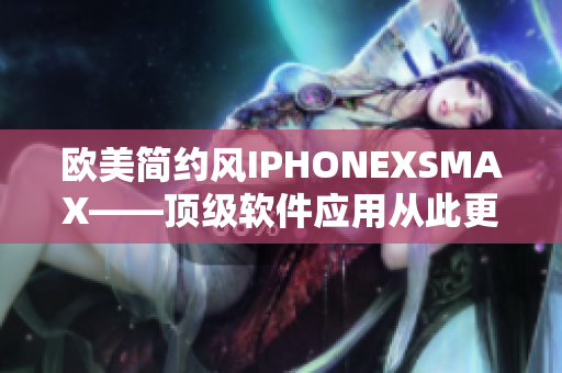 欧美简约风IPHONEXSMAX——顶级软件应用从此更强大