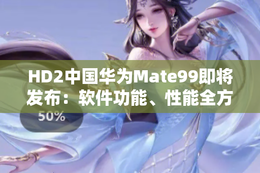 HD2中国华为Mate99即将发布：软件功能、性能全方位对比