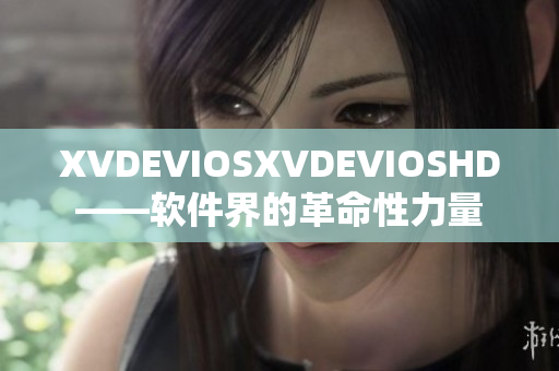 XVDEVIOSXVDEVIOSHD——软件界的革命性力量