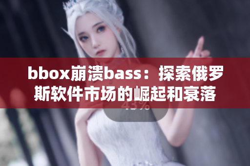 bbox崩溃bass：探索俄罗斯软件市场的崛起和衰落