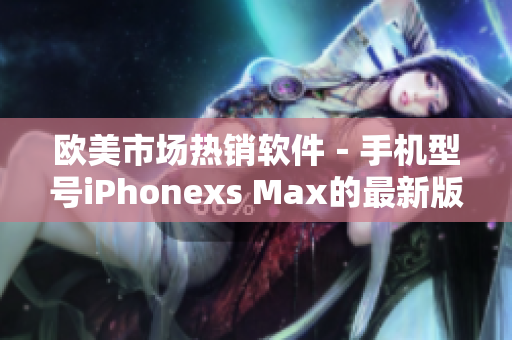 欧美市场热销软件－手机型号iPhonexs Max的最新版本