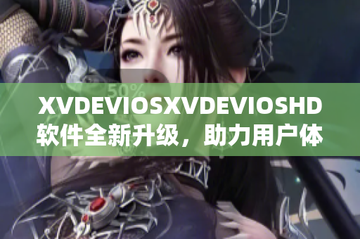 XVDEVIOSXVDEVIOSHD软件全新升级，助力用户体验再上新台阶