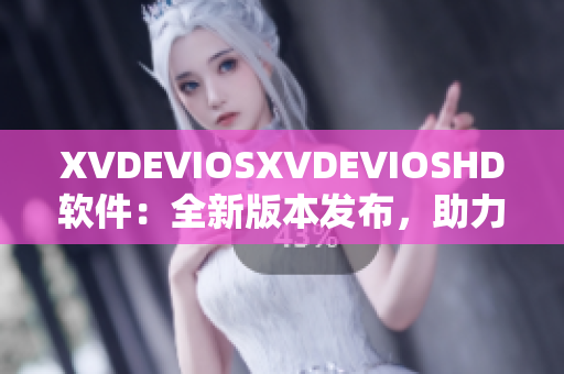 XVDEVIOSXVDEVIOSHD软件：全新版本发布，助力用户体验提升