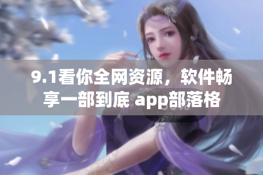 9.1看你全网资源，软件畅享一部到底 app部落格