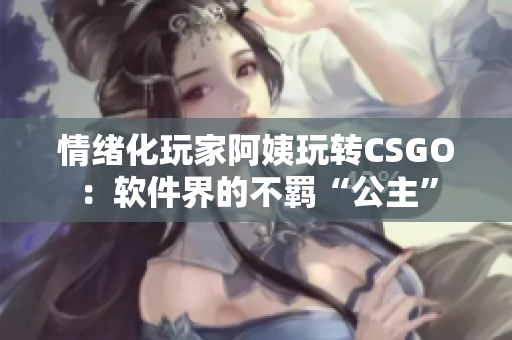 情绪化玩家阿姨玩转CSGO：软件界的不羁“公主”