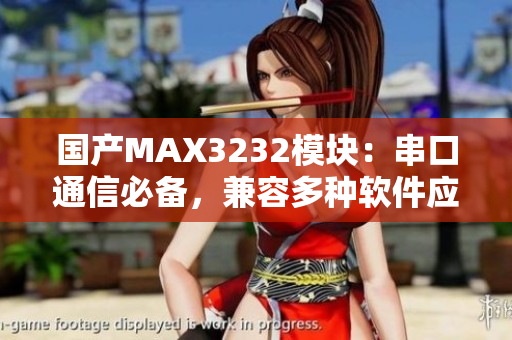 国产MAX3232模块：串口通信必备，兼容多种软件应用