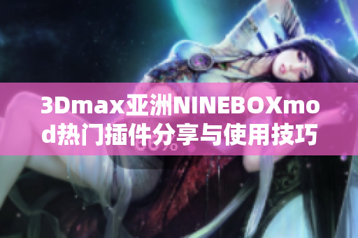 3Dmax亚洲NINEBOXmod热门插件分享与使用技巧