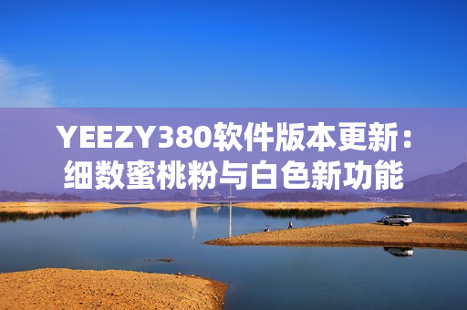 YEEZY380软件版本更新：细数蜜桃粉与白色新功能