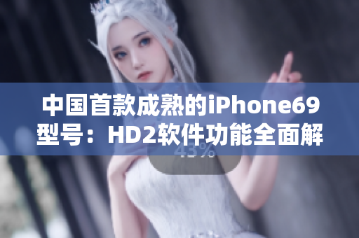 中国首款成熟的iPhone69型号：HD2软件功能全面解析