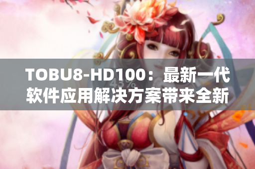 TOBU8-HD100：最新一代软件应用解决方案带来全新体验