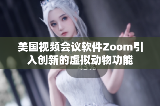 美国视频会议软件Zoom引入创新的虚拟动物功能