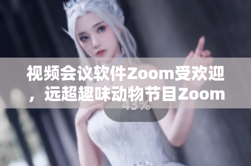 视频会议软件Zoom受欢迎，远超趣味动物节目Zoom