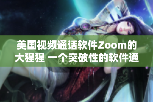 美国视频通话软件Zoom的大猩猩 一个突破性的软件通讯工具