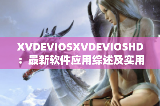 XVDEVIOSXVDEVIOSHD：最新软件应用综述及实用技巧分享