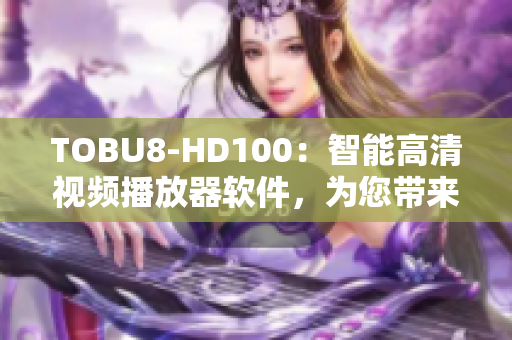 TOBU8-HD100：智能高清视频播放器软件，为您带来全新视听体验