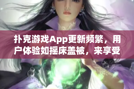 扑克游戏App更新频繁，用户体验如摇床盖被，来享受精彩纸牌乐趣!