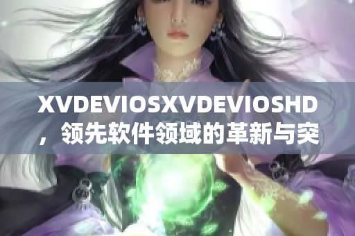 XVDEVIOSXVDEVIOSHD，领先软件领域的革新与突破