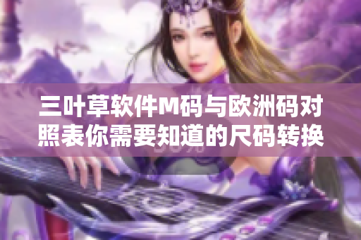 三叶草软件M码与欧洲码对照表你需要知道的尺码转换细节