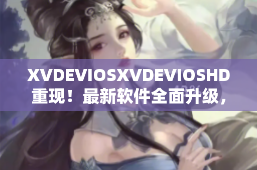 XVDEVIOSXVDEVIOSHD重现！最新软件全面升级，功能更强大！