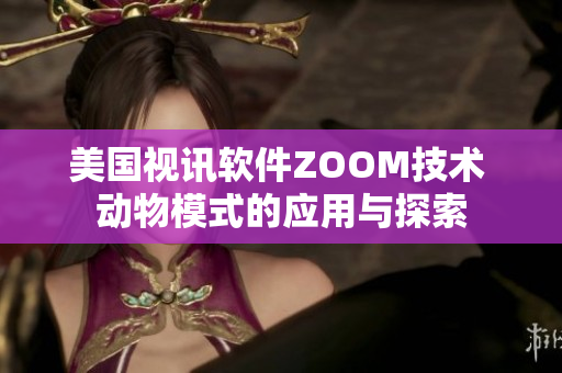 美国视讯软件ZOOM技术 动物模式的应用与探索